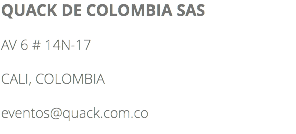 QUACK DE COLOMBIA SAS AV 6 # 14N-17 CALI, COLOMBIA eventos@quack.com.co